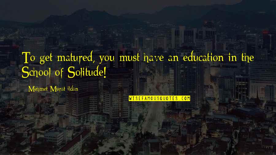 Gilingan Cabe Quotes By Mehmet Murat Ildan: To get matured, you must have an education