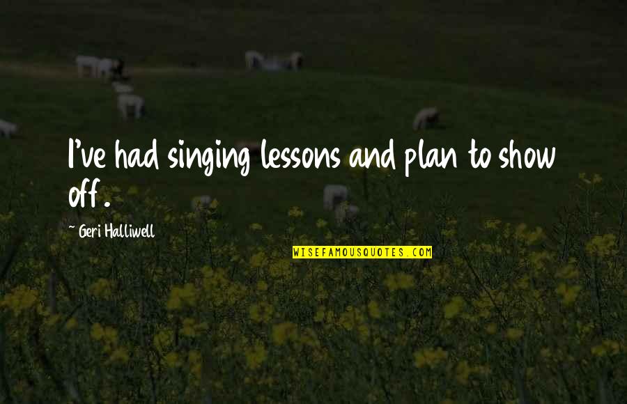 Gilio By Ferragamo Quotes By Geri Halliwell: I've had singing lessons and plan to show Gilio By Ferragamo Quotes By Geri Halliwell: I've had singing lessons and plan to show