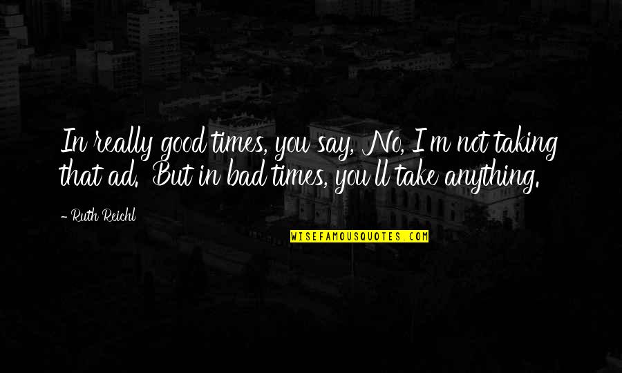 Gilka Machado Quotes By Ruth Reichl: In really good times, you say, 'No, I'm Gilka Machado Quotes By Ruth Reichl: In really good times, you say, 'No, I'm
