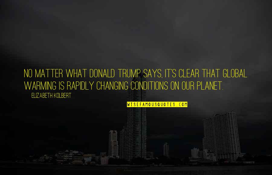 Gilks Garage Quotes By Elizabeth Kolbert: No matter what Donald Trump says, it's clear Gilks Garage Quotes By Elizabeth Kolbert: No matter what Donald Trump says, it's clear