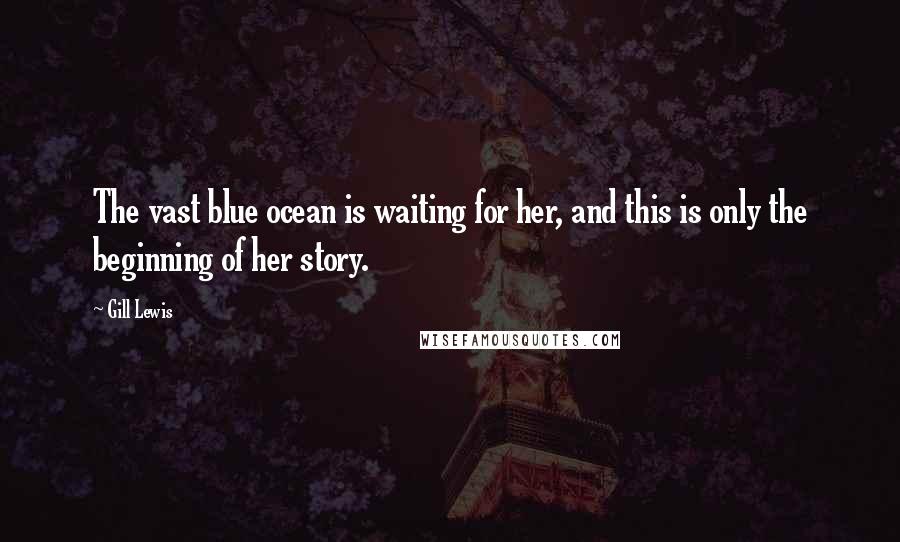 Gill Lewis quotes: The vast blue ocean is waiting for her, and this is only the beginning of her story.