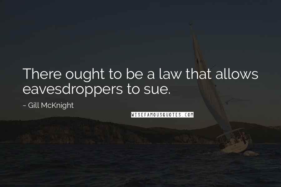 Gill McKnight quotes: There ought to be a law that allows eavesdroppers to sue.