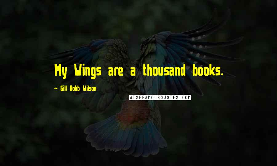 Gill Robb Wilson quotes: My Wings are a thousand books.