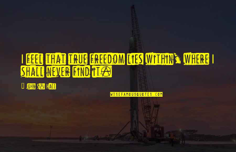Gill Sans Quotes By John S. Hall: I feel that true freedom lies within, where