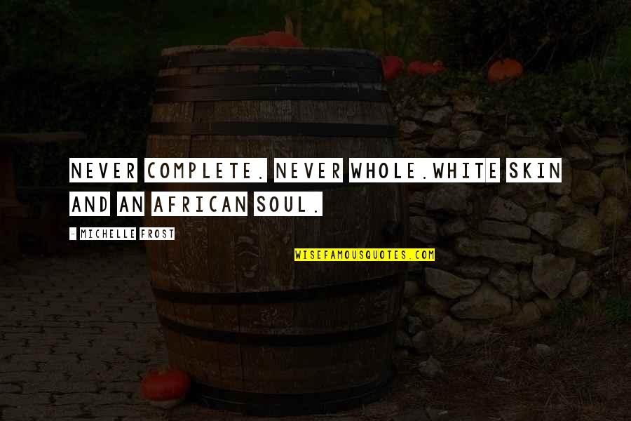 Gillan Maxwell Quotes By Michelle Frost: Never complete. Never whole.White skin and an African Gillan Maxwell Quotes By Michelle Frost: Never complete. Never whole.White skin and an African
