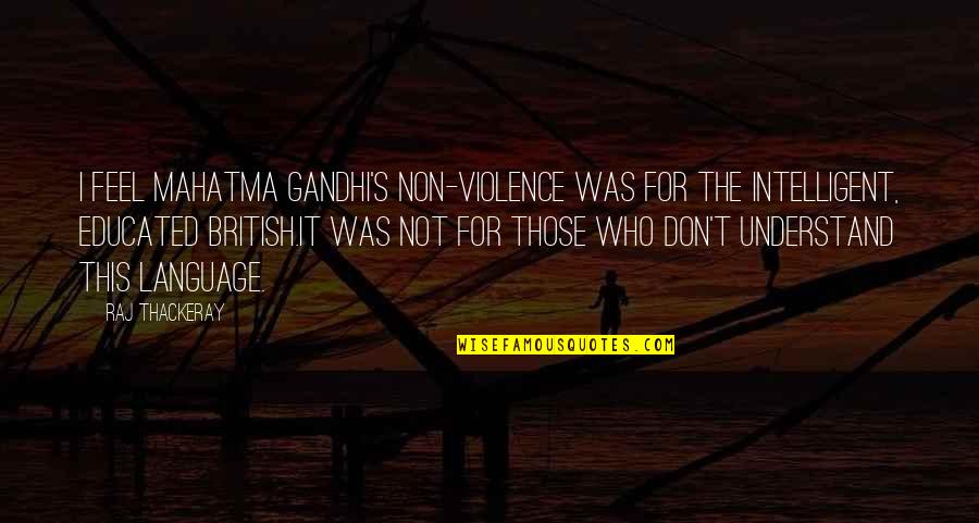 Gillan Quotes By Raj Thackeray: I feel Mahatma Gandhi's non-violence was for the