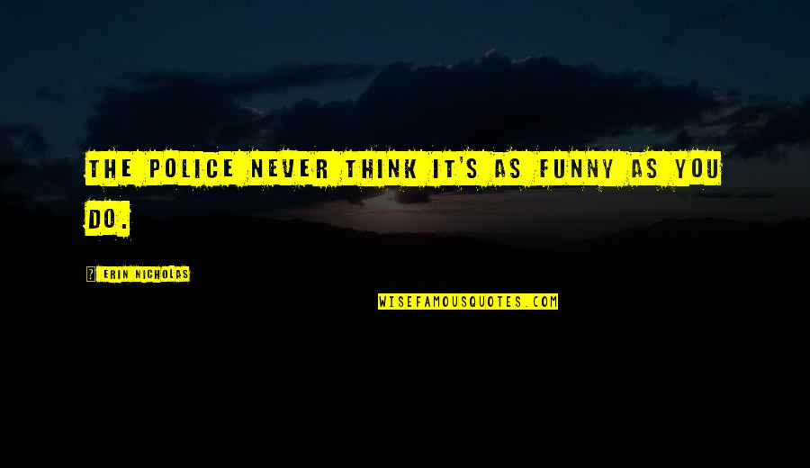 Gillean Barkyoumb Quotes By Erin Nicholas: The police never think it's as funny as Gillean Barkyoumb Quotes By Erin Nicholas: The police never think it's as funny as