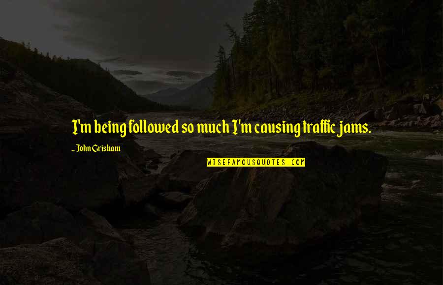 Gilleland Chevy Quotes By John Grisham: I'm being followed so much I'm causing traffic