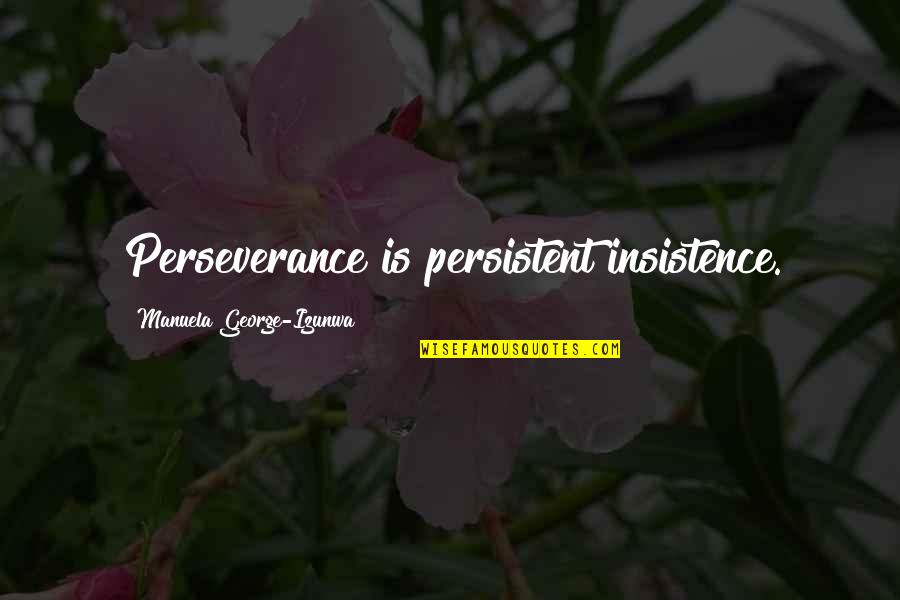 Gilleland Smith Quotes By Manuela George-Izunwa: Perseverance is persistent insistence.
