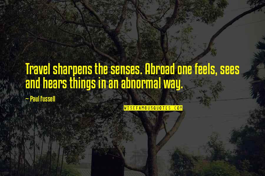 Gillenwater Quotes By Paul Fussell: Travel sharpens the senses. Abroad one feels, sees Gillenwater Quotes By Paul Fussell: Travel sharpens the senses. Abroad one feels, sees