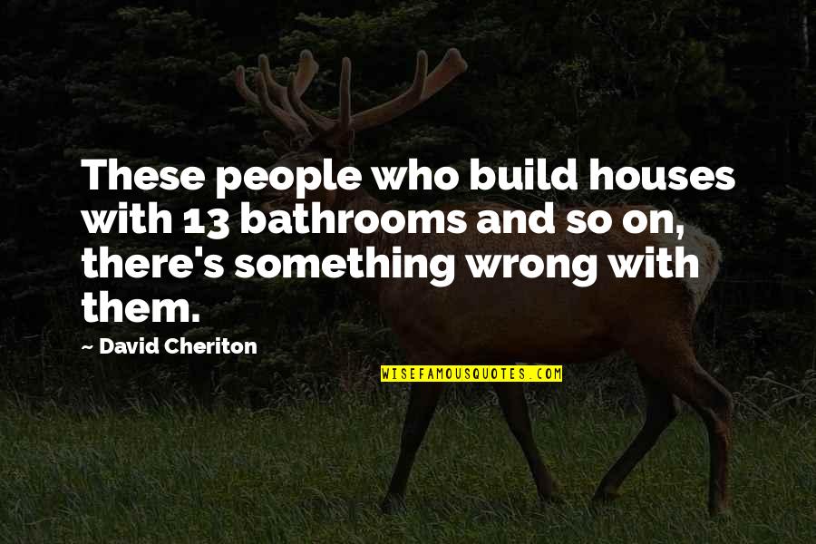 Gillersonsgrubbery Quotes By David Cheriton: These people who build houses with 13 bathrooms