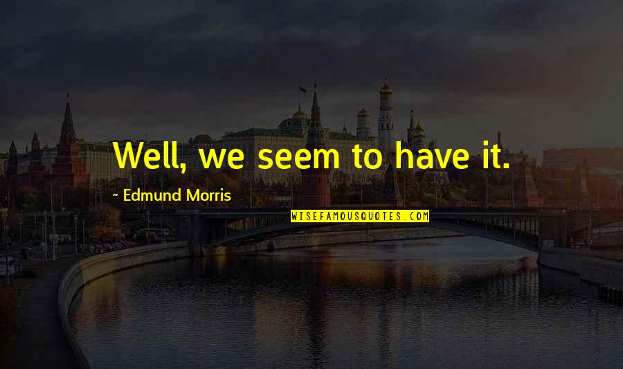 Gillersonsgrubbery Quotes By Edmund Morris: Well, we seem to have it.