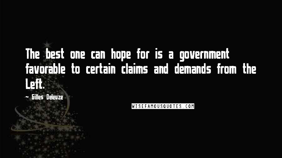 Gilles Deleuze quotes: The best one can hope for is a government favorable to certain claims and demands from the Left.