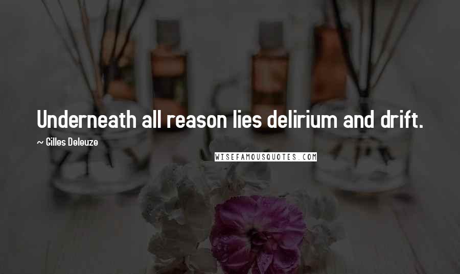 Gilles Deleuze quotes: Underneath all reason lies delirium and drift.