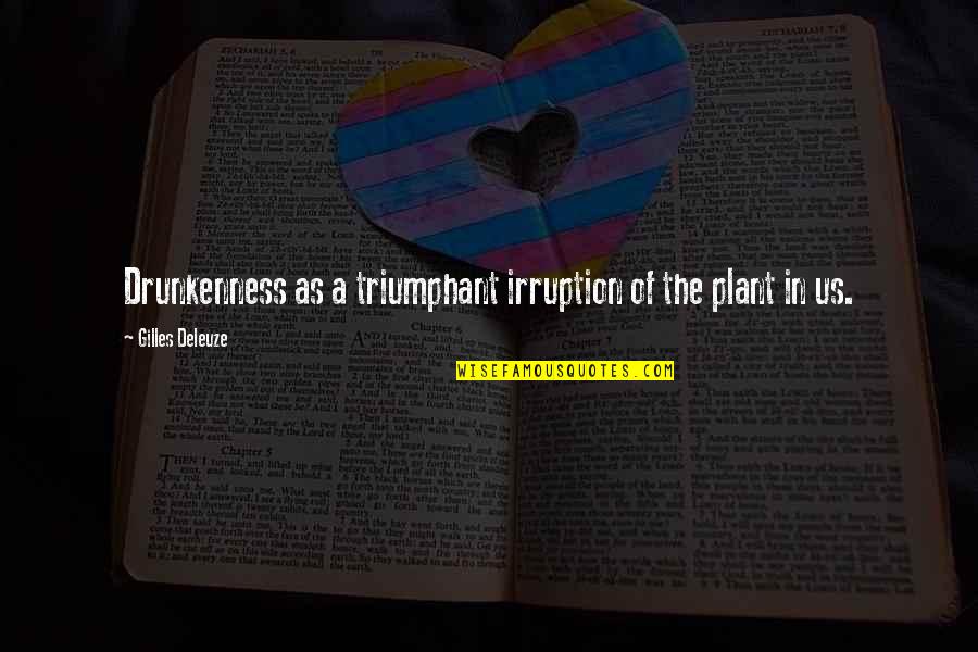 Gilles Deleuze Quotes By Gilles Deleuze: Drunkenness as a triumphant irruption of the plant Gilles Deleuze Quotes By Gilles Deleuze: Drunkenness as a triumphant irruption of the plant
