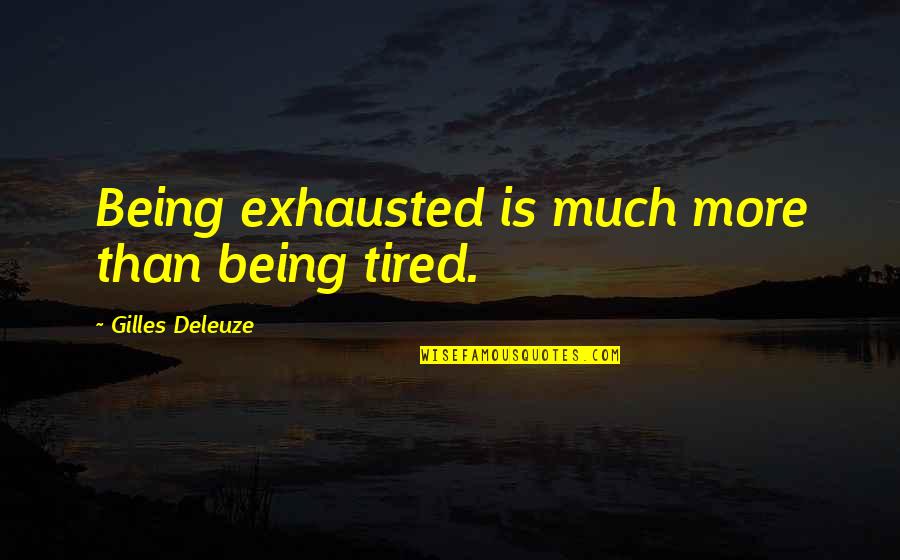 Gilles Deleuze Quotes By Gilles Deleuze: Being exhausted is much more than being tired. Gilles Deleuze Quotes By Gilles Deleuze: Being exhausted is much more than being tired.