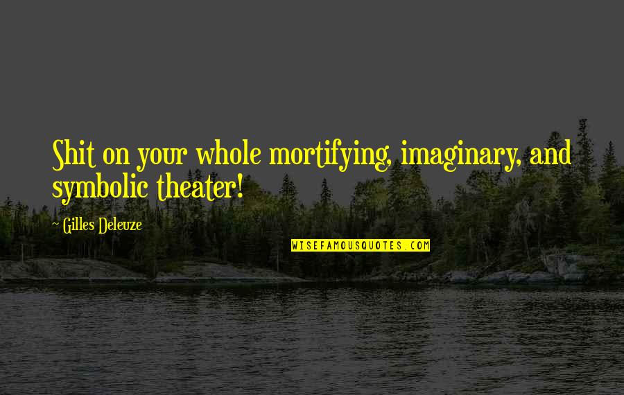 Gilles Deleuze Quotes By Gilles Deleuze: Shit on your whole mortifying, imaginary, and symbolic Gilles Deleuze Quotes By Gilles Deleuze: Shit on your whole mortifying, imaginary, and symbolic