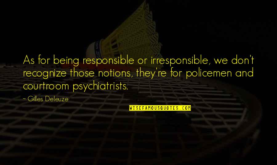 Gilles Deleuze Quotes By Gilles Deleuze: As for being responsible or irresponsible, we don't Gilles Deleuze Quotes By Gilles Deleuze: As for being responsible or irresponsible, we don't