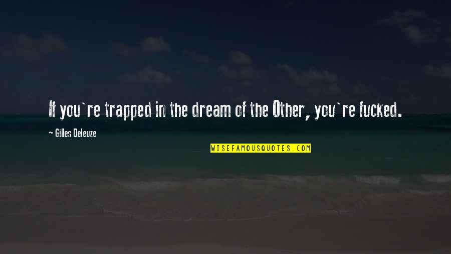 Gilles Deleuze Quotes By Gilles Deleuze: If you're trapped in the dream of the Gilles Deleuze Quotes By Gilles Deleuze: If you're trapped in the dream of the