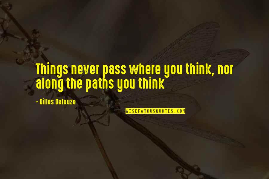 Gilles Deleuze Quotes By Gilles Deleuze: Things never pass where you think, nor along Gilles Deleuze Quotes By Gilles Deleuze: Things never pass where you think, nor along