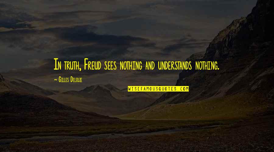 Gilles Deleuze Quotes By Gilles Deleuze: In truth, Freud sees nothing and understands nothing. Gilles Deleuze Quotes By Gilles Deleuze: In truth, Freud sees nothing and understands nothing.