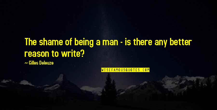 Gilles Deleuze Quotes By Gilles Deleuze: The shame of being a man - is Gilles Deleuze Quotes By Gilles Deleuze: The shame of being a man - is