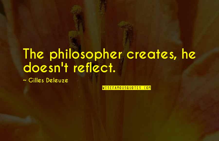 Gilles Deleuze Quotes By Gilles Deleuze: The philosopher creates, he doesn't reflect. Gilles Deleuze Quotes By Gilles Deleuze: The philosopher creates, he doesn't reflect.