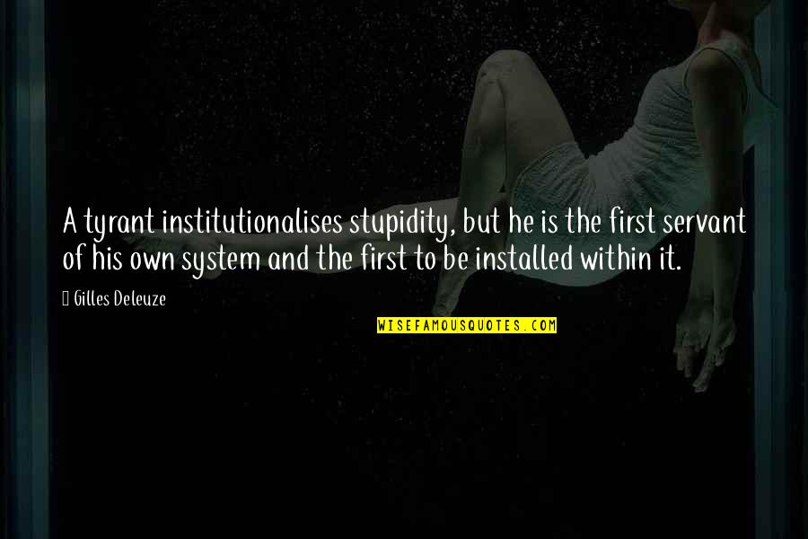 Gilles Deleuze Quotes By Gilles Deleuze: A tyrant institutionalises stupidity, but he is the Gilles Deleuze Quotes By Gilles Deleuze: A tyrant institutionalises stupidity, but he is the