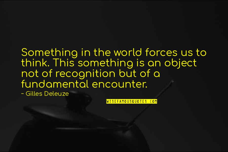 Gilles Deleuze Quotes By Gilles Deleuze: Something in the world forces us to think. Gilles Deleuze Quotes By Gilles Deleuze: Something in the world forces us to think.