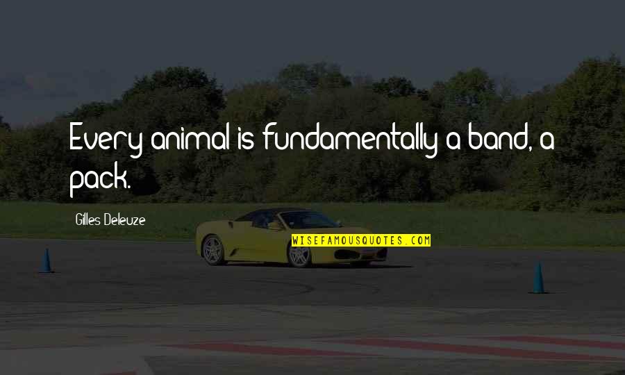 Gilles Deleuze Quotes By Gilles Deleuze: Every animal is fundamentally a band, a pack. Gilles Deleuze Quotes By Gilles Deleuze: Every animal is fundamentally a band, a pack.