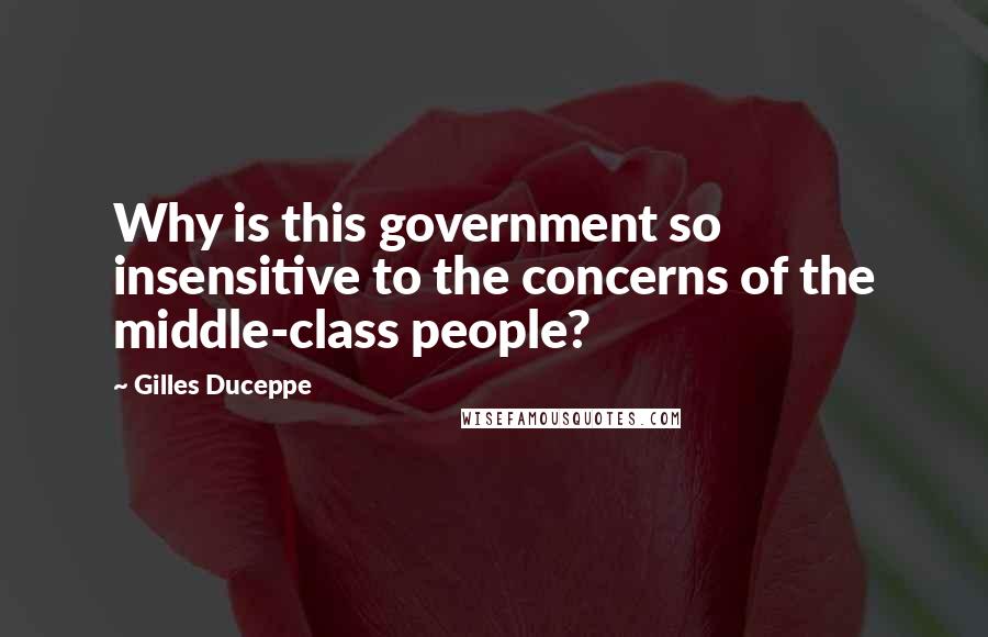 Gilles Duceppe quotes: Why is this government so insensitive to the concerns of the middle-class people?