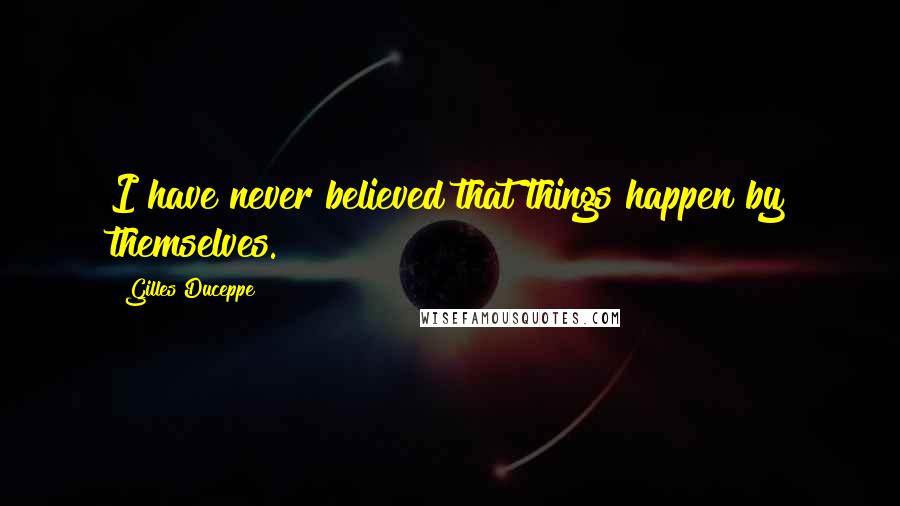 Gilles Duceppe quotes: I have never believed that things happen by themselves.