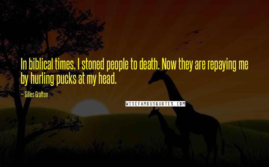 Gilles Gratton quotes: In biblical times, I stoned people to death. Now they are repaying me by hurling pucks at my head.