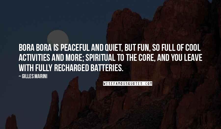 Gilles Marini quotes: Bora Bora is peaceful and quiet, but fun, so full of cool activities and more; spiritual to the core, and you leave with fully recharged batteries. Gilles Marini quotes: Bora Bora is peaceful and quiet, but fun, so full of cool activities and more; spiritual to the core, and you leave with fully recharged batteries.