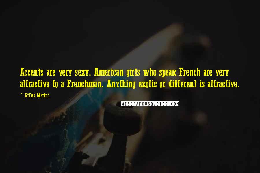 Gilles Marini quotes: Accents are very sexy. American girls who speak French are very attractive to a Frenchman. Anything exotic or different is attractive. Gilles Marini quotes: Accents are very sexy. American girls who speak French are very attractive to a Frenchman. Anything exotic or different is attractive.