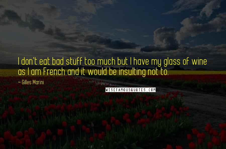 Gilles Marini quotes: I don't eat bad stuff too much but I have my glass of wine as I am French and it would be insulting not to.