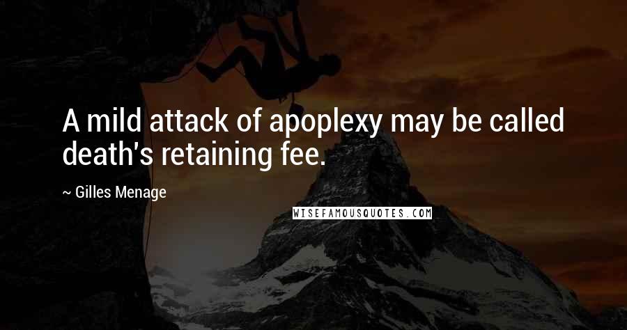 Gilles Menage quotes: A mild attack of apoplexy may be called death's retaining fee.