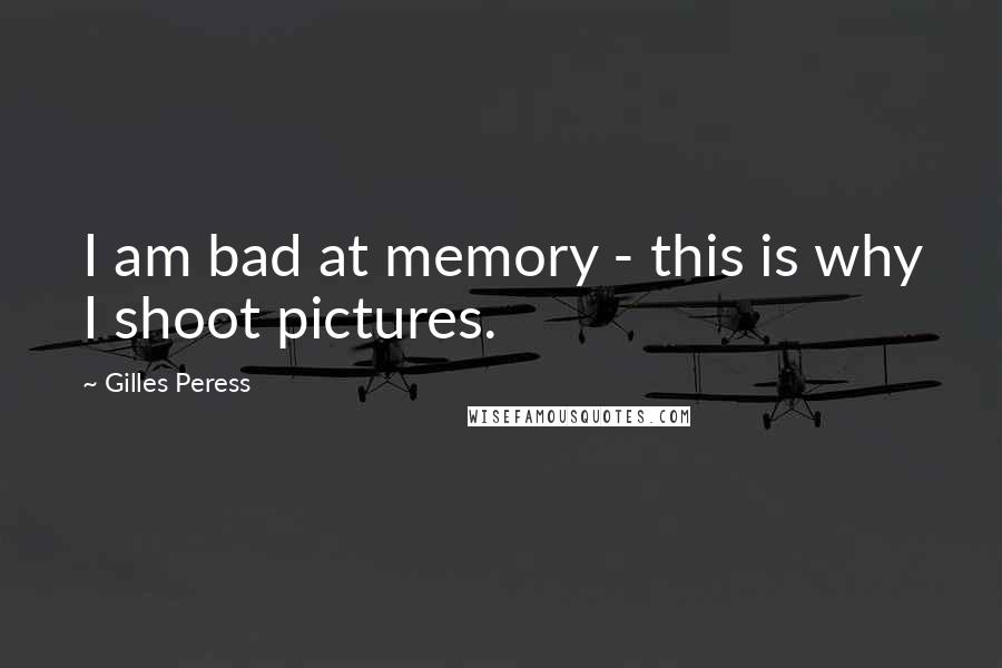 Gilles Peress quotes: I am bad at memory - this is why I shoot pictures.