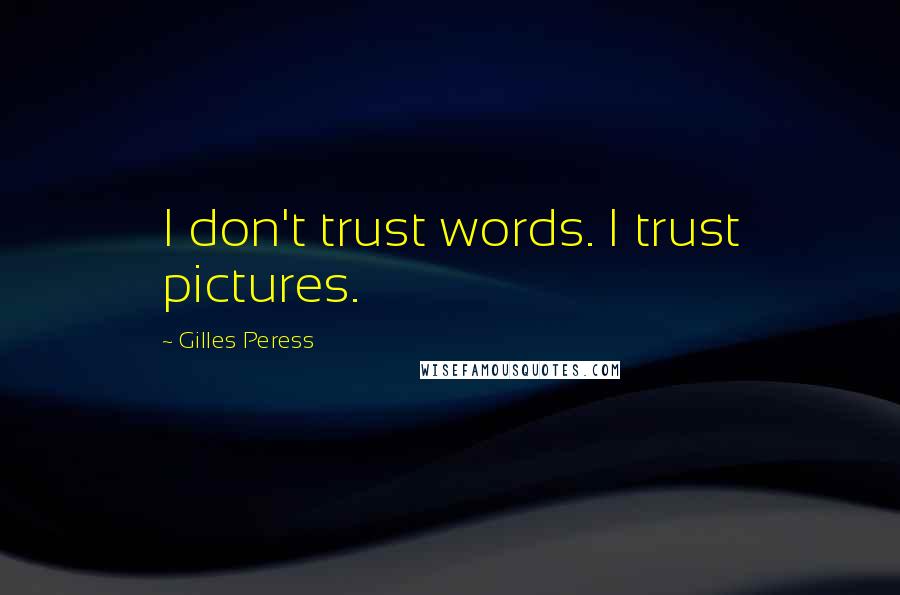 Gilles Peress quotes: I don't trust words. I trust pictures.