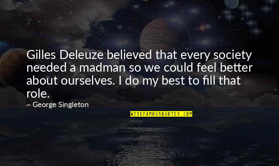 Gilles Quotes By George Singleton: Gilles Deleuze believed that every society needed a