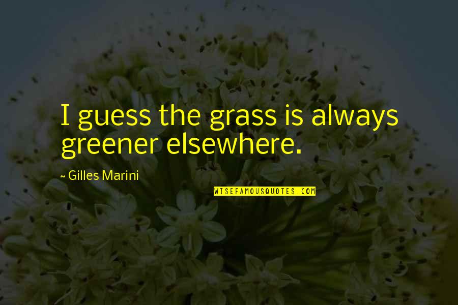Gilles Quotes By Gilles Marini: I guess the grass is always greener elsewhere.