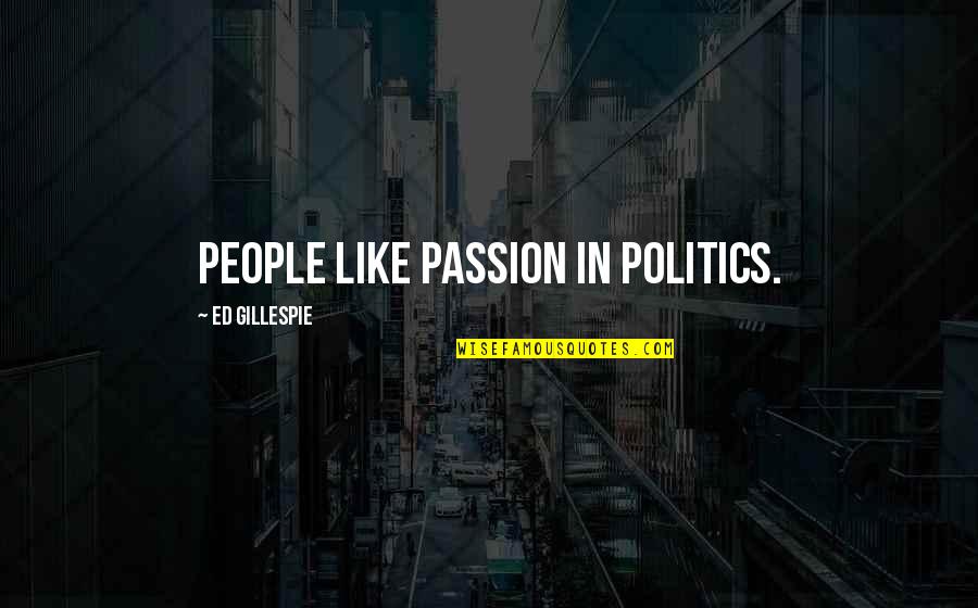 Gillespie's Quotes By Ed Gillespie: People like passion in politics. Gillespie's Quotes By Ed Gillespie: People like passion in politics.