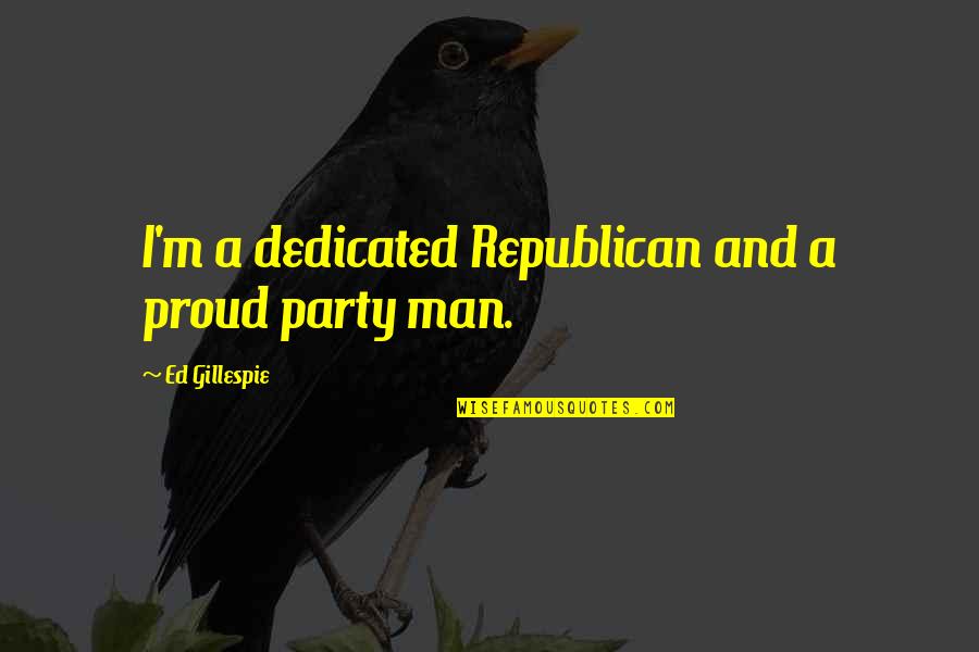 Gillespie's Quotes By Ed Gillespie: I'm a dedicated Republican and a proud party Gillespie's Quotes By Ed Gillespie: I'm a dedicated Republican and a proud party