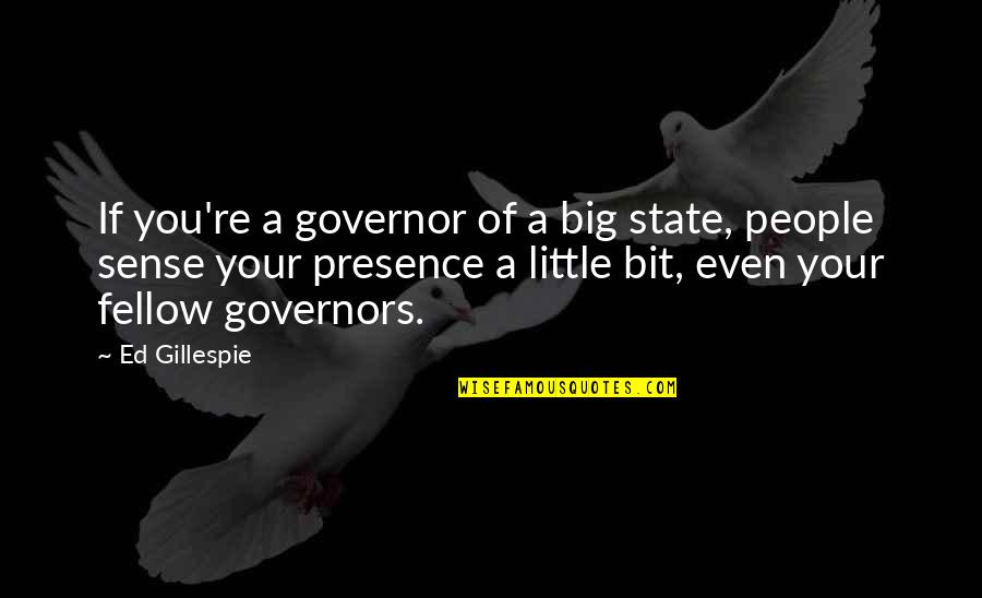 Gillespie's Quotes By Ed Gillespie: If you're a governor of a big state, Gillespie's Quotes By Ed Gillespie: If you're a governor of a big state,