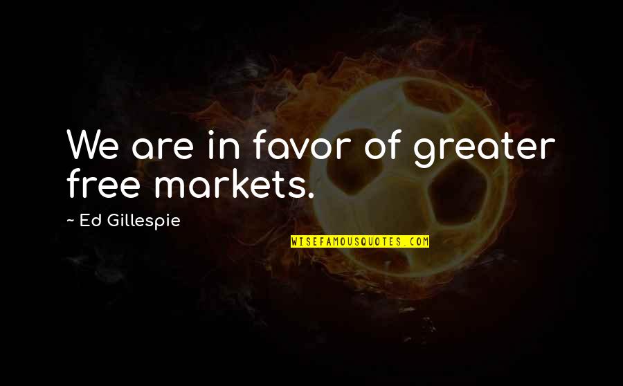 Gillespie's Quotes By Ed Gillespie: We are in favor of greater free markets. Gillespie's Quotes By Ed Gillespie: We are in favor of greater free markets.
