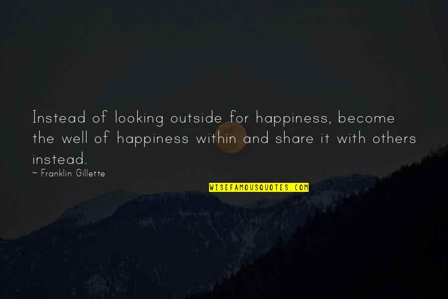 Gillette's Quotes By Franklin Gillette: Instead of looking outside for happiness, become the