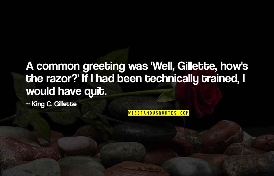 Gillette's Quotes By King C. Gillette: A common greeting was 'Well, Gillette, how's the