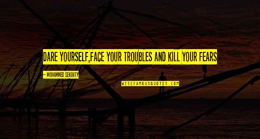 Gillgrens Quotes By Mohammed Sekouty: Dare yourself,face your troubles and kill your fears Gillgrens Quotes By Mohammed Sekouty: Dare yourself,face your troubles and kill your fears