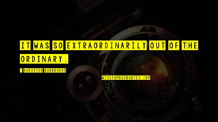 Gilliam Beret Quotes By Augusten Burroughs: It was so extraordinarily out of the ordinary. Gilliam Beret Quotes By Augusten Burroughs: It was so extraordinarily out of the ordinary.