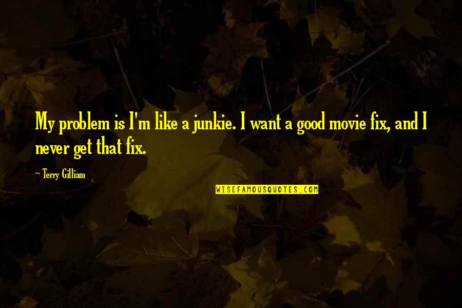 Gilliam Quotes By Terry Gilliam: My problem is I'm like a junkie. I